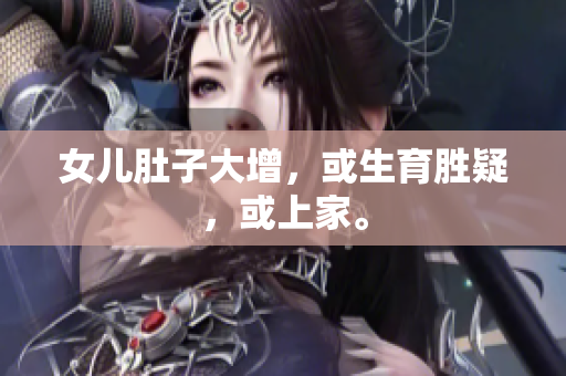 女兒肚子大增，或生育勝疑，或上家。