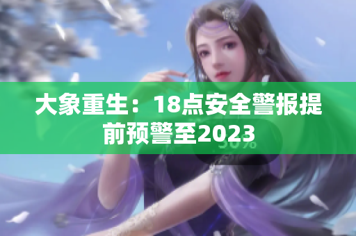 大象重生：18點安全警報提前預(yù)警至2023