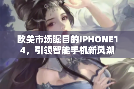 歐美市場矚目的IPHONE14，引領智能手機新風潮