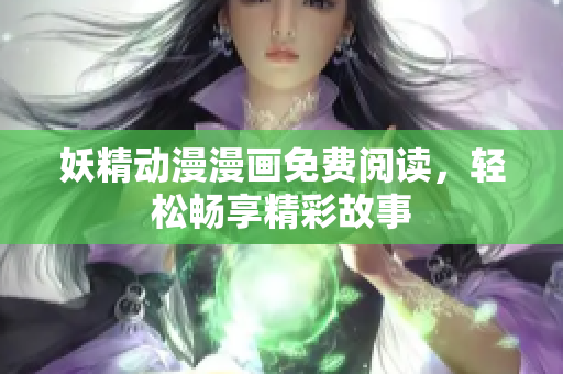 妖精動(dòng)漫漫畫(huà)免費(fèi)閱讀，輕松暢享精彩故事