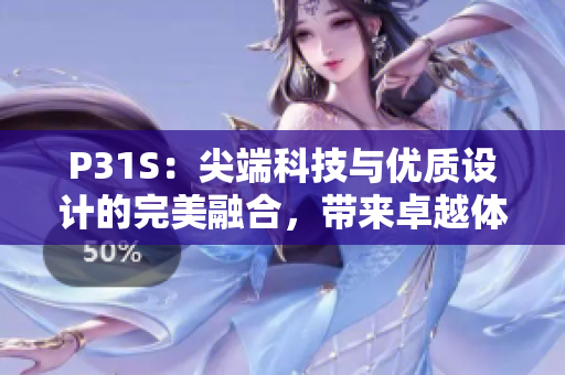 P31S：尖端科技與優(yōu)質(zhì)設計的完美融合，帶來卓越體驗