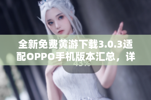 全新免費黃游下載3.0.3適配OPPO手機版本匯總，詳盡指南供您選擇