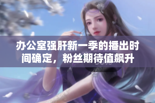 辦公室強肝新一季的播出時間確定，粉絲期待值飆升