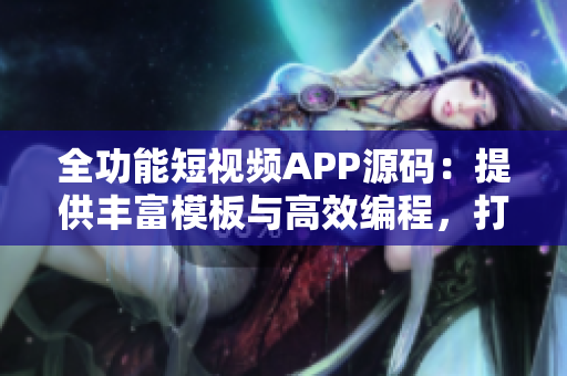 全功能短視頻APP源碼：提供豐富模板與高效編程，打造專業(yè)級(jí)視頻應(yīng)用的最佳選擇