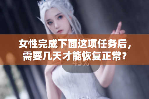 女性完成下面這項任務(wù)后，需要幾天才能恢復(fù)正常？