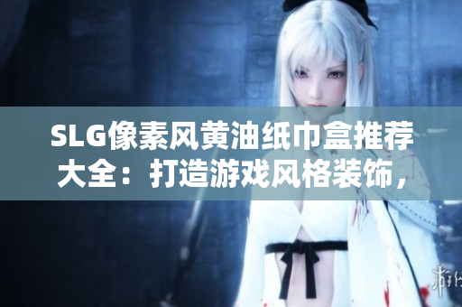 SLG像素風(fēng)黃油紙巾盒推薦大全：打造游戲風(fēng)格裝飾，讓生活充滿趣味