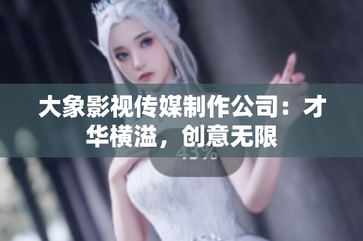 大象影視傳媒制作公司：才華橫溢，創(chuàng)意無限