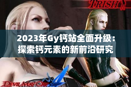 2023年Gy鈣站全面升級：探索鈣元素的新前沿研究