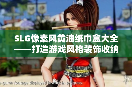 SLG像素風黃油紙巾盒大全——打造游戲風格裝飾收納利器