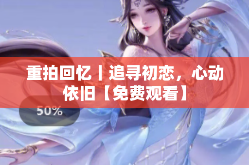 重拍回憶丨追尋初戀，心動依舊【免費觀看】