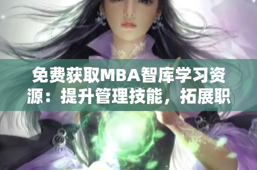 免費獲取MBA智庫學習資源：提升管理技能，拓展職業(yè)視野