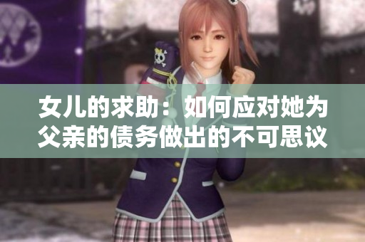 女兒的求助：如何應(yīng)對她為父親的債務(wù)做出的不可思議舉動？
