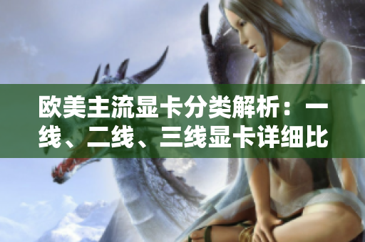 歐美主流顯卡分類解析：一線、二線、三線顯卡詳細(xì)比較