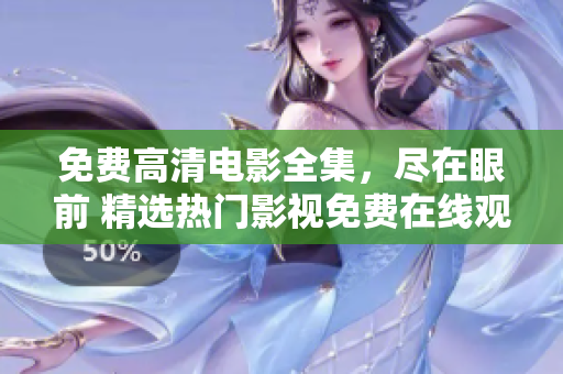 免費高清電影全集，盡在眼前 精選熱門影視免費在線觀看
