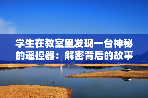 學(xué)生在教室里發(fā)現(xiàn)一臺(tái)神秘的遙控器：解密背后的故事