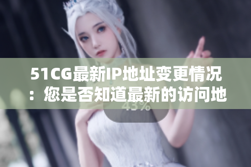 51CG最新IP地址變更情況：您是否知道最新的訪問(wèn)地址是什么？