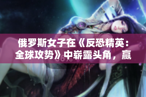 俄羅斯女子在《反恐精英：全球攻勢(shì)》中嶄露頭角，贏得職業(yè)電競(jìng)界關(guān)注