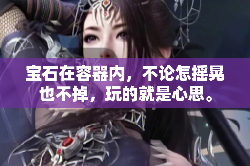 寶石在容器內(nèi)，不論怎搖晃也不掉，玩的就是心思。