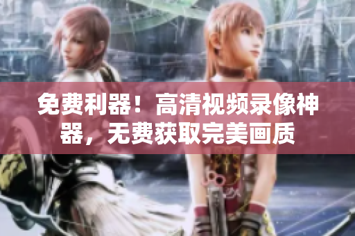 免費利器！高清視頻錄像神器，無費獲取完美畫質(zhì)