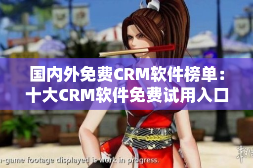 國內(nèi)外免費(fèi)CRM軟件榜單：十大CRM軟件免費(fèi)試用入口匯總