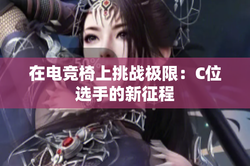 在電競(jìng)椅上挑戰(zhàn)極限：C位選手的新征程