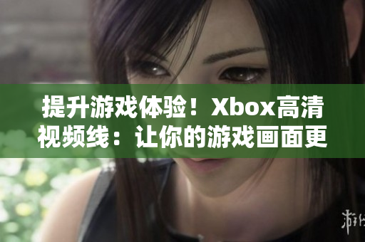 提升游戲體驗(yàn)！Xbox高清視頻線：讓你的游戲畫面更加清晰
