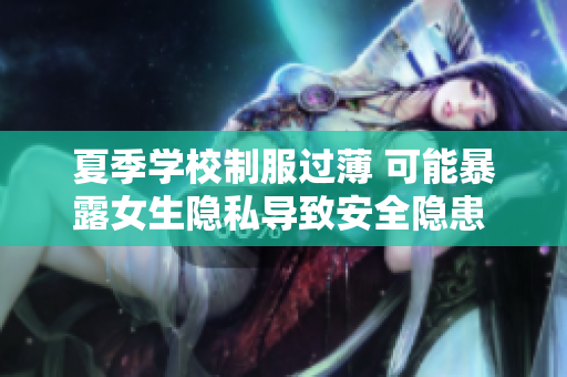 夏季學(xué)校制服過(guò)薄 可能暴露女生隱私導(dǎo)致安全隱患 令人擔(dān)憂