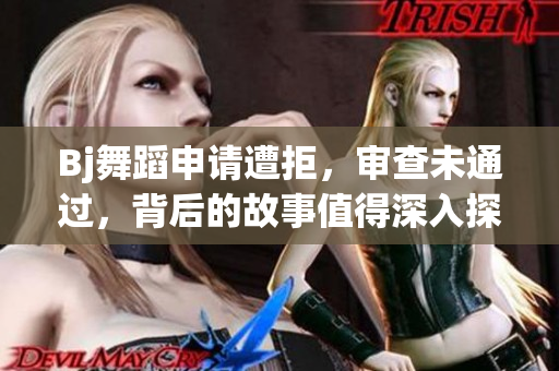 Bj舞蹈申請(qǐng)?jiān)饩?，審查未通過，背后的故事值得深入探討