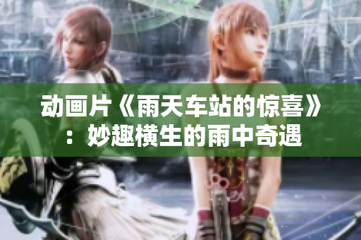 動(dòng)畫(huà)片《雨天車站的驚喜》：妙趣橫生的雨中奇遇