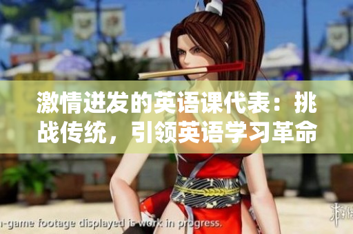 激情迸發(fā)的英語課代表：挑戰(zhàn)傳統(tǒng)，引領(lǐng)英語學(xué)習(xí)革命