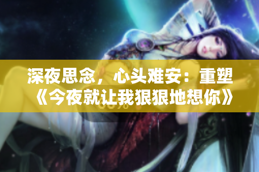 深夜思念，心頭難安：重塑《今夜就讓我狠狠地想你》歌詞