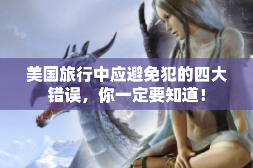 美國(guó)旅行中應(yīng)避免犯的四大錯(cuò)誤，你一定要知道！