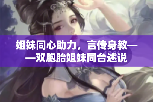 姐妹同心助力，言傳身教——雙胞胎姐妹同臺(tái)述說
