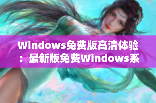 Windows免費版高清體驗：最新版免費Windows系統(tǒng)高清視覺體驗