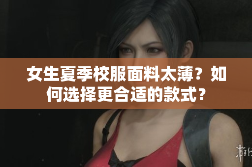 女生夏季校服面料太??？如何選擇更合適的款式？