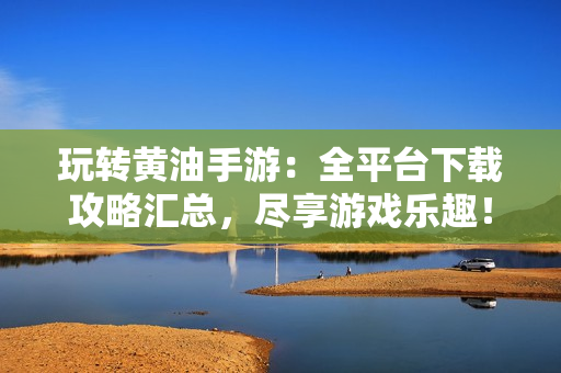 玩轉(zhuǎn)黃油手游：全平臺下載攻略匯總，盡享游戲樂趣！