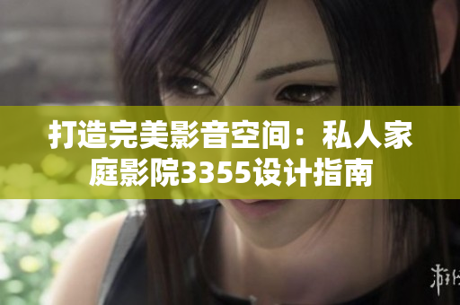 打造完美影音空間：私人家庭影院3355設(shè)計指南