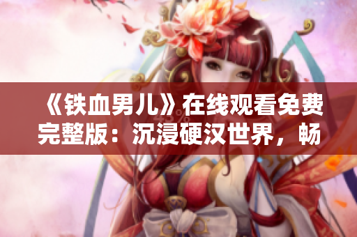 《鐵血男兒》在線觀看免費(fèi)完整版：沉浸硬漢世界，暢享刺激動(dòng)作