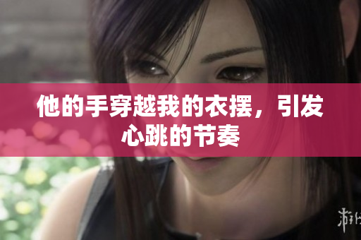 他的手穿越我的衣擺，引發(fā)心跳的節(jié)奏