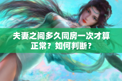 夫妻之間多久同房一次才算正常？如何判斷？
