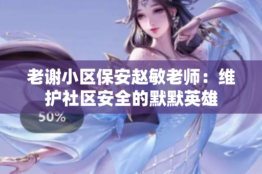 老謝小區(qū)保安趙敏老師：維護社區(qū)安全的默默英雄