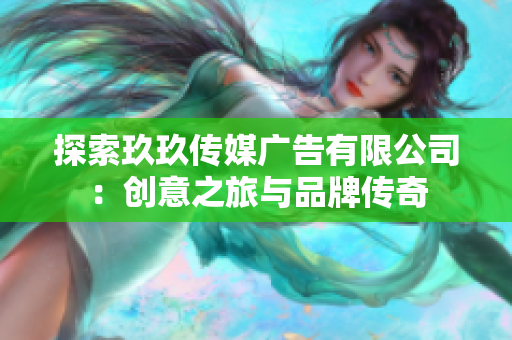 探索玖玖傳媒廣告有限公司：創(chuàng)意之旅與品牌傳奇