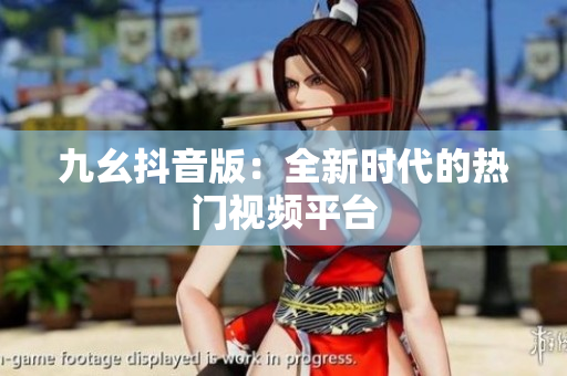 九幺抖音版：全新時代的熱門視頻平臺