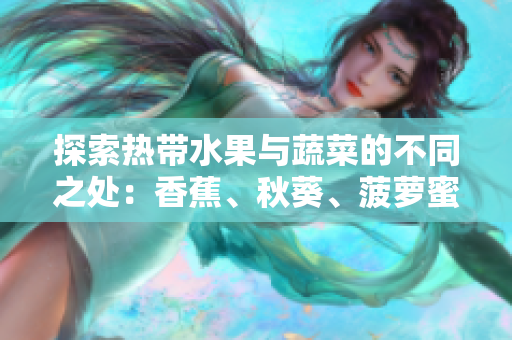 探索熱帶水果與蔬菜的不同之處：香蕉、秋葵、菠蘿蜜、黃瓜和絲瓜的特點解析