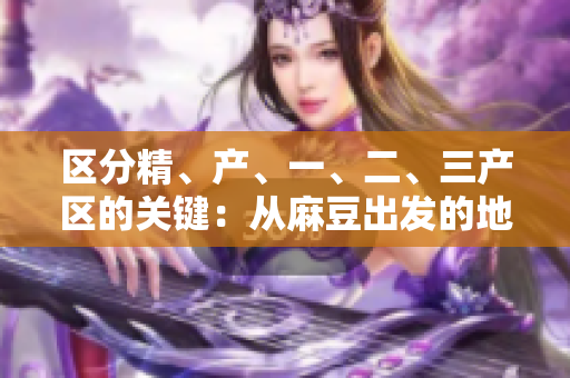 區(qū)分精、產、一、二、三產區(qū)的關鍵：從麻豆出發(fā)的地域特色解讀