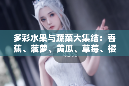 多彩水果與蔬菜大集結(jié)：香蕉、菠蘿、黃瓜、草莓、櫻桃、榴蓮、茄子等繽紛美味盛宴！