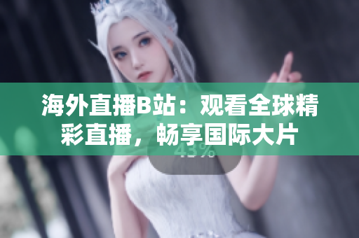 海外直播B站：觀看全球精彩直播，暢享國際大片