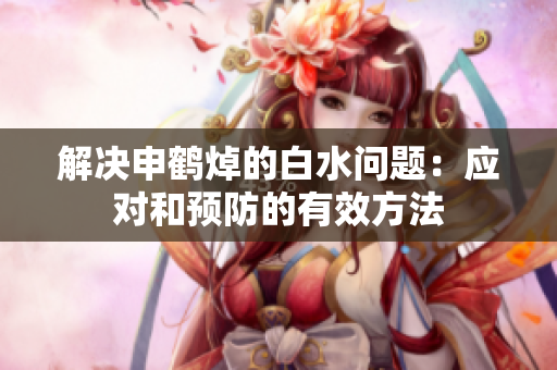 解決申鶴焯的白水問(wèn)題：應(yīng)對(duì)和預(yù)防的有效方法