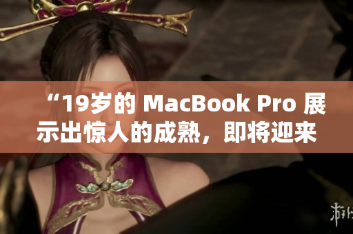 “19歲的 MacBook Pro 展示出驚人的成熟，即將迎來16歲生日”