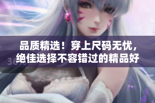 品質(zhì)精選！穿上尺碼無(wú)憂，絕佳選擇不容錯(cuò)過的精品好物